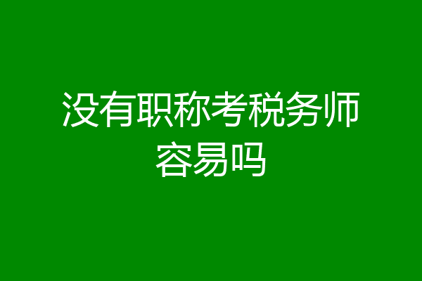 没有职称考税务师容易吗