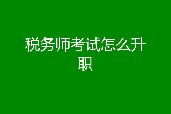 税务师考试怎么升职