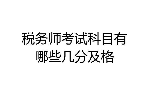税务师考试科目有哪些几分及格