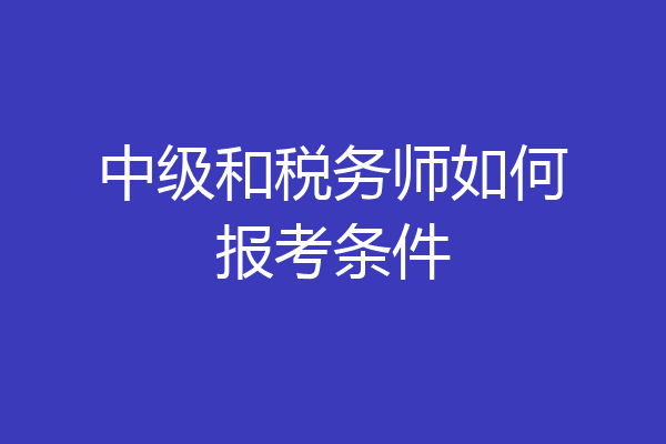 中级和税务师如何报考条件