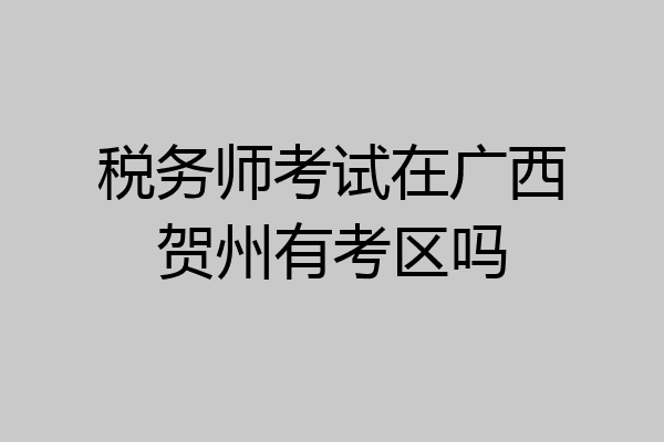 税务师考试在广西贺州有考区吗