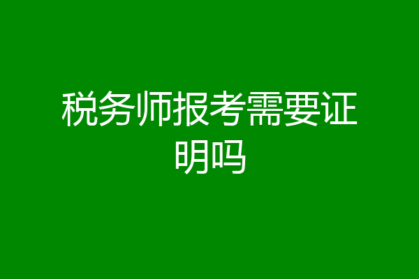 税务师报考需要证明吗