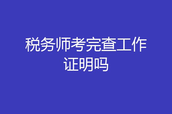 税务师考完查工作证明吗