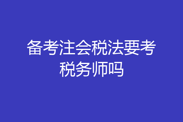 备考注会税法要考税务师吗