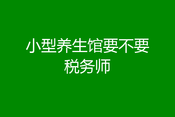 小型养生馆要不要税务师