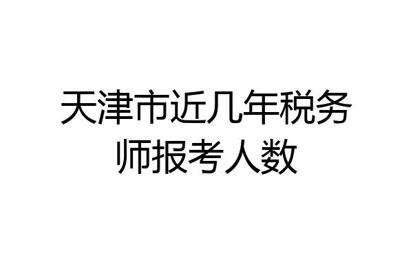 天津市近几年税务师报考人数