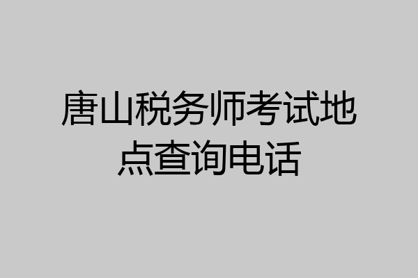 唐山税务师考试地点查询电话
