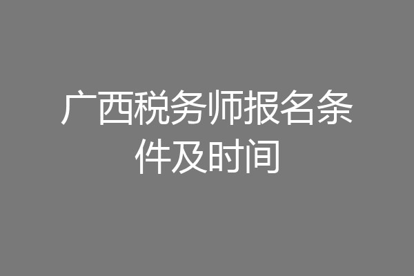广西税务师报名条件及时间