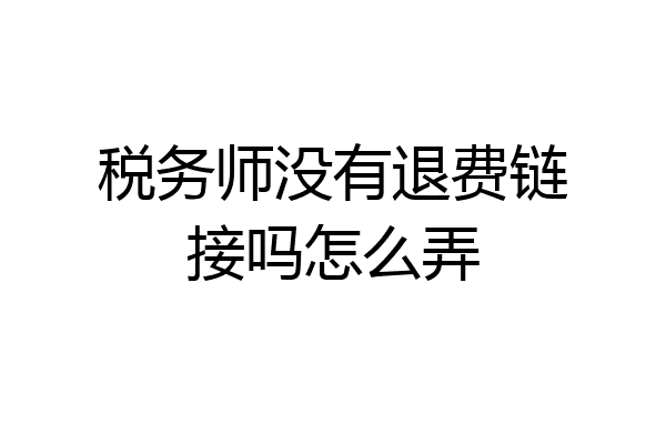 税务师没有退费链接吗怎么弄