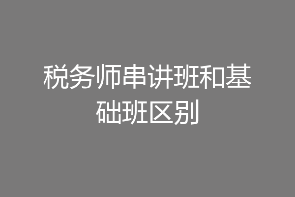 税务师串讲班和基础班区别