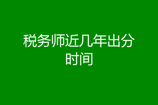 税务师近几年出分时间
