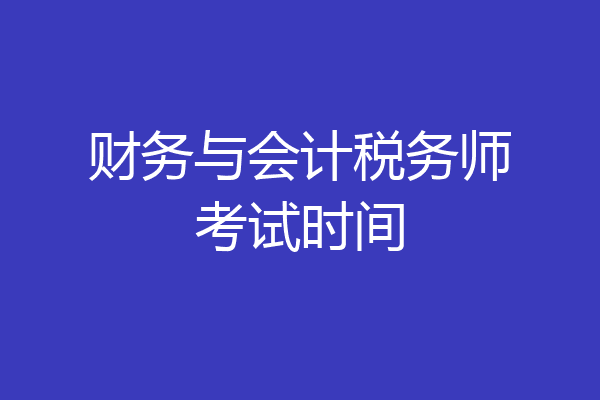 财务与会计税务师考试时间