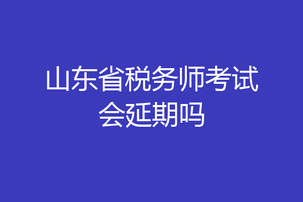 山东省税务师考试会延期吗