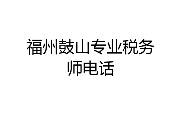 福州鼓山专业税务师电话