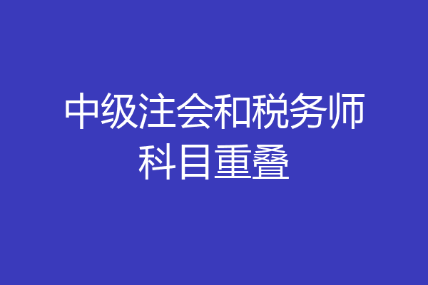 中级注会和税务师科目重叠