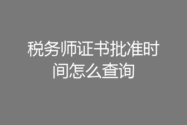 税务师证书批准时间怎么查询