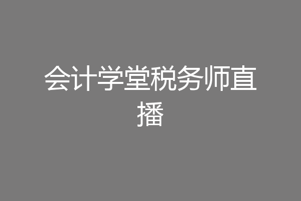 会计学堂税务师直播