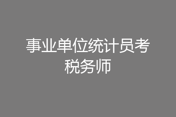 事业单位统计员考税务师