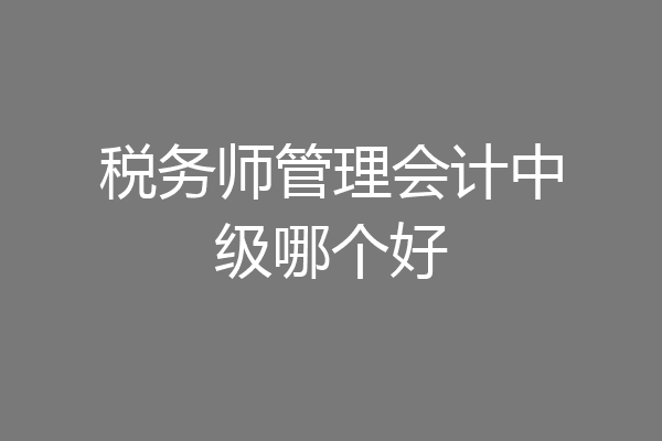 税务师管理会计中级哪个好