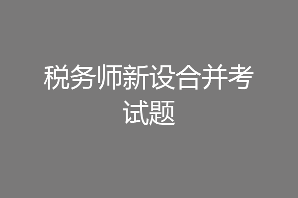 税务师新设合并考试题