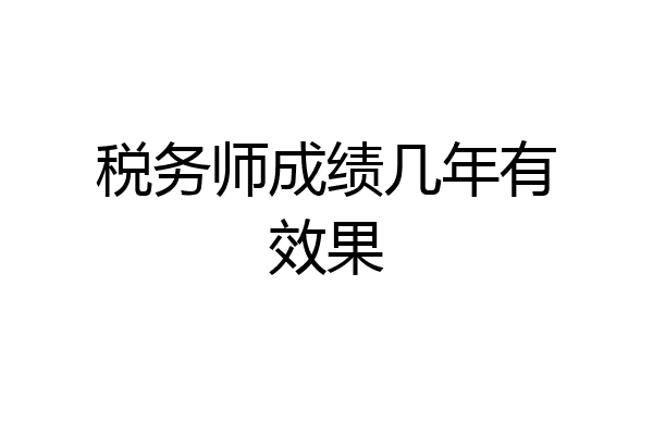 税务师成绩几年有效果