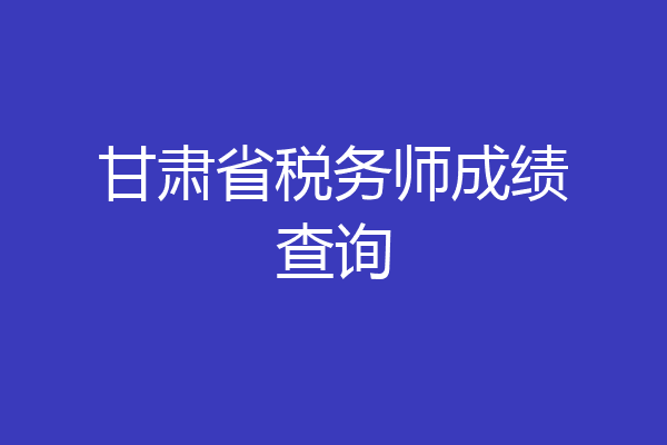 甘肃省税务师成绩查询