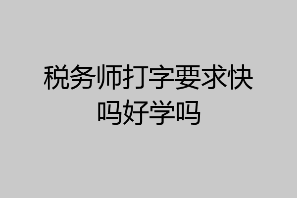 税务师打字要求快吗好学吗