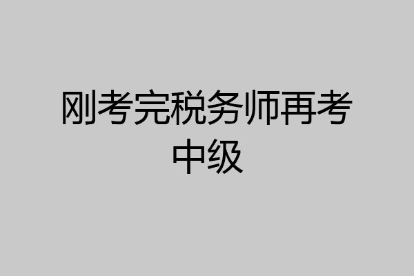 刚考完税务师再考中级