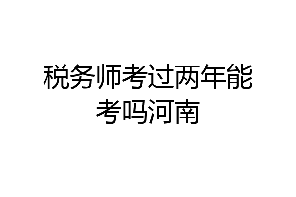 税务师考过两年能考吗河南