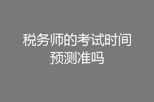 税务师的考试时间预测准吗