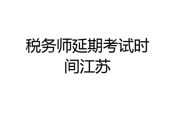 税务师延期考试时间江苏