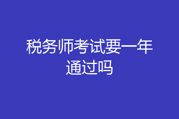 税务师考试要一年通过吗