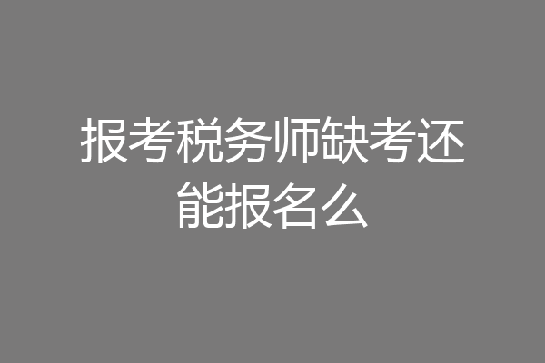 报考税务师缺考还能报名么
