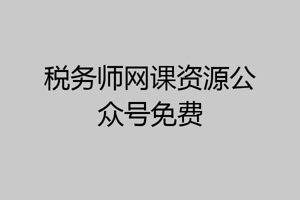 税务师网课资源公众号免费