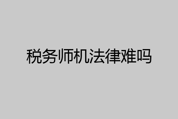税务师机法律难吗