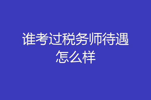 谁考过税务师待遇怎么样
