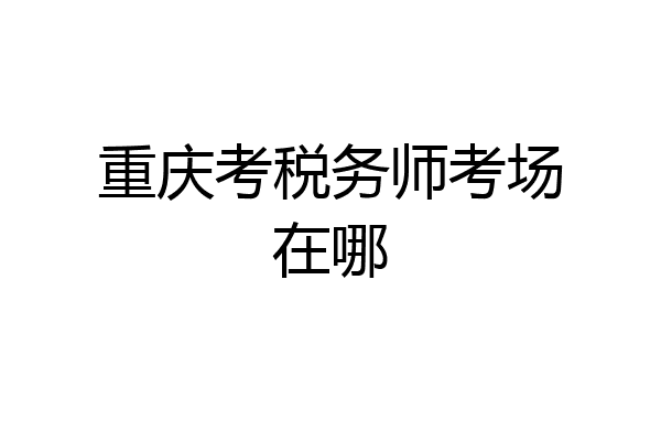 重庆考税务师考场在哪