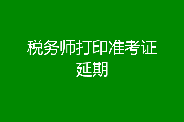 税务师打印准考证延期