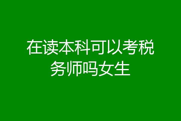 在读本科可以考税务师吗女生