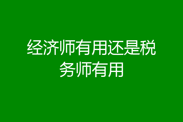 经济师有用还是税务师有用