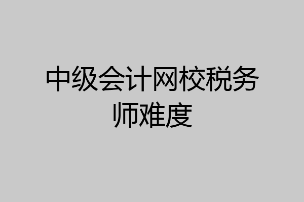 中级会计网校税务师难度