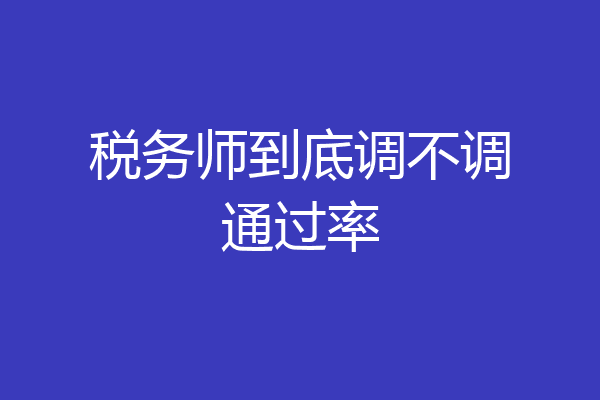 税务师到底调不调通过率