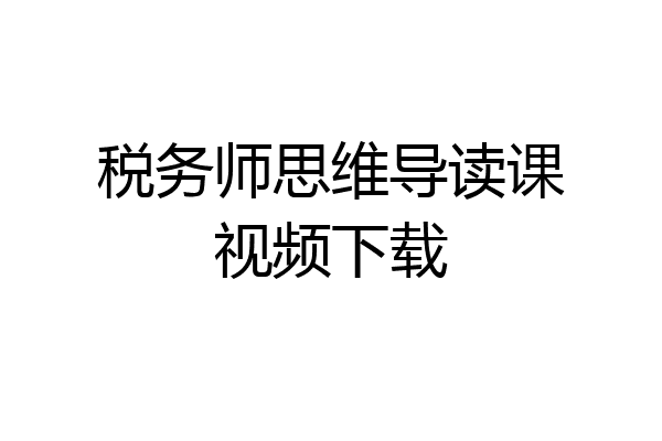 税务师思维导读课视频下载