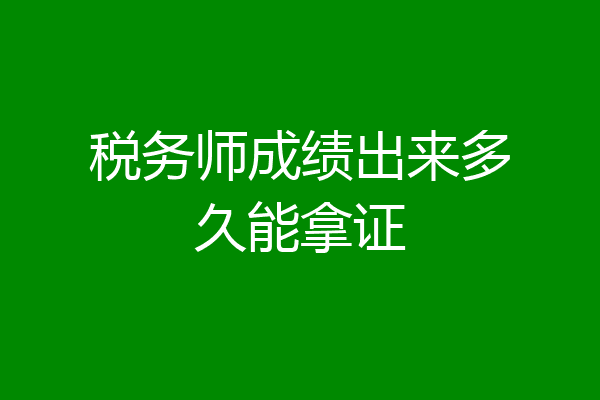 税务师成绩出来多久能拿证