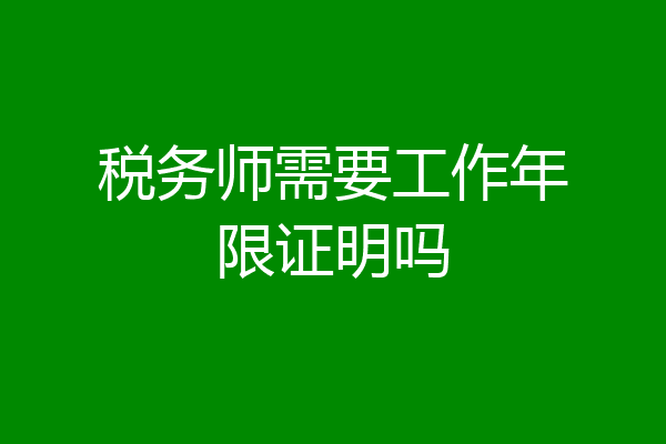税务师需要工作年限证明吗