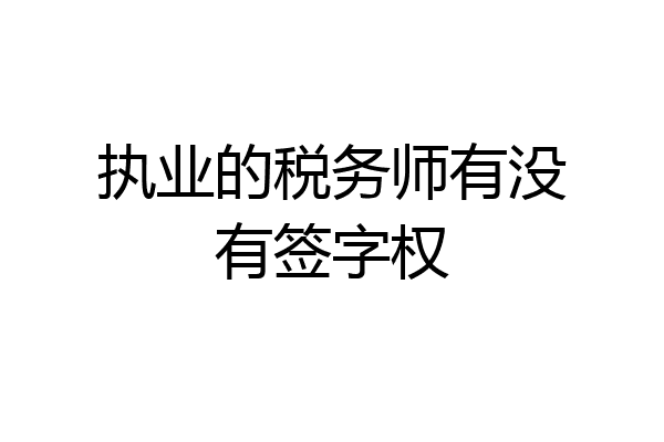 执业的税务师有没有签字权