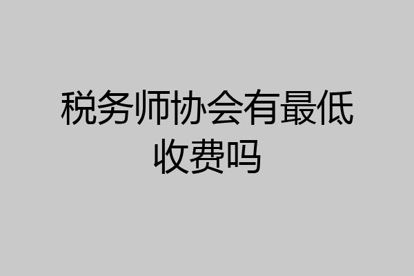税务师协会有最低收费吗
