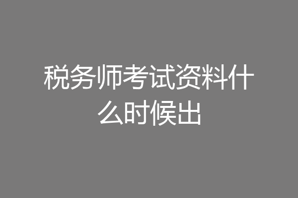税务师考试资料什么时候出