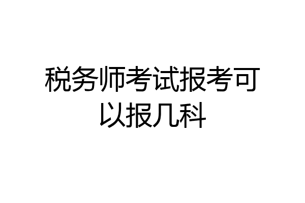 税务师考试报考可以报几科