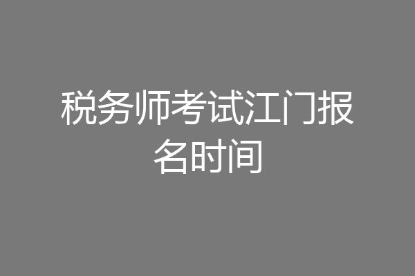 税务师考试江门报名时间